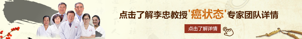 穿黑丝草逼视频北京御方堂李忠教授“癌状态”专家团队详细信息